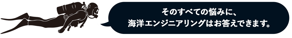 そのすべての悩みに、海洋エンジニアリングはお答えできます。